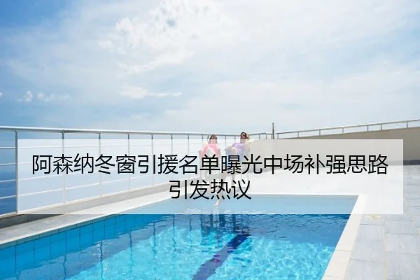 阿森纳冬窗引援名单曝光中场补强思路引发热议