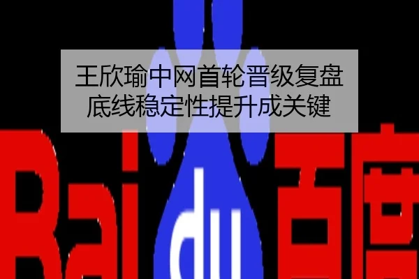 王欣瑜中网首轮晋级复盘 底线稳定性提升成关键