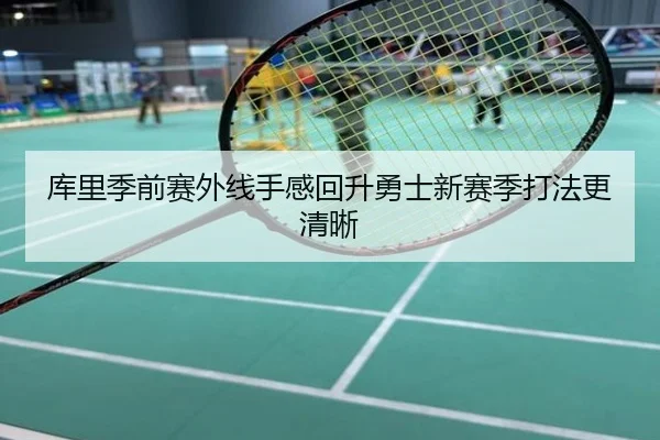 库里季前赛外线手感回升勇士新赛季打法更清晰